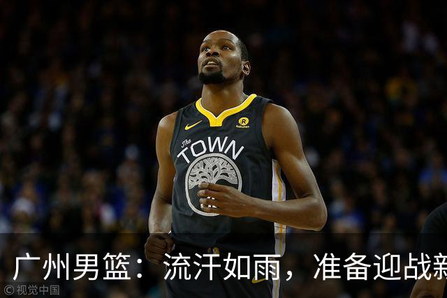 广州男篮：流汗如雨，准备迎战新赛季的热身秀！